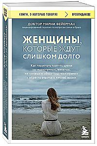 Women Who Wait Too Long. How to Stop Wasting Time on Unavailable, Married, Commitment-Phobic Men, and Find Happiness in Personal Life