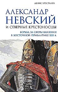 Alexander Nevsky and the Northern Crusaders. The Struggle for Spheres of Influence in Eastern Baltic in the 13th Century.