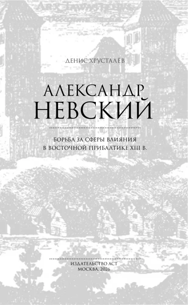 Alexander Nevsky and the Northern Crusaders. The Struggle for Spheres of Influence in Eastern Baltic in the 13th Century.