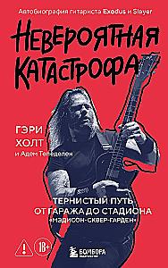 Невероятная катастрофа: Тернистый путь от от гаража до стадиона Мэдисон-сквер-гарден. Автобиография гитариста Exodus и Slayer