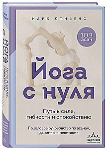 Yoga von Grund auf: Der Weg zu Kraft, Flexibilität und Ruhe. Schritt-für-Schritt-Anleitung zu Asanas, Atmung und Meditation