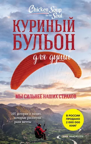 Vistas buljons dvēselei. Mēs esam spēcīgāki par savām bailēm. 101 stāsts par cilvēkiem, kuri riskēja sapņu dēļ