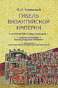 Гибель Византийской империи. История крестовых походов. Очерки истории Трапезундской империи