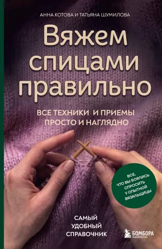 Knitting with Needles Correctly. All Techniques and Methods Simply and Clearly. The Most Convenient Handbook