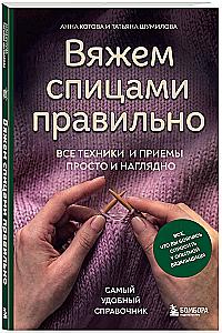Knitting with Needles Correctly. All Techniques and Methods Simply and Clearly. The Most Convenient Handbook