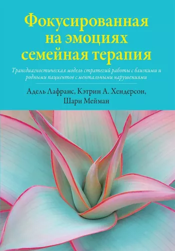 Skoncentrowana na emocjach terapia rodzinna. Transdiagnostyczny model strategii pracy z bliskimi i rodziną pacjentów z zaburzeniami psychicznymi