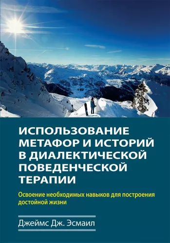 The Use of Metaphors and Stories in Dialectical Behavior Therapy. Mastering the Necessary Skills for Building a Worthy Life.