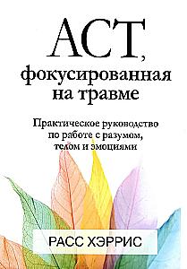 ACT, focused on trauma. A practical guide to working with the mind, body, and emotions