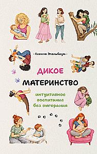 Дикое материнство: интуитивное воспитание без выгорания