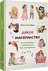 Дикое материнство: интуитивное воспитание без выгорания