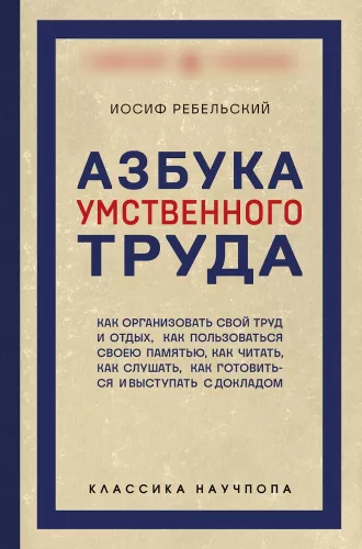 Intelektualinio darbo abėcėlė. Kaip organizuoti savo darbą ir poilsį, kaip naudotis savo atmintimi, kaip skaityti, kaip klausytis, kaip ruoštis ir pasirodyti su...