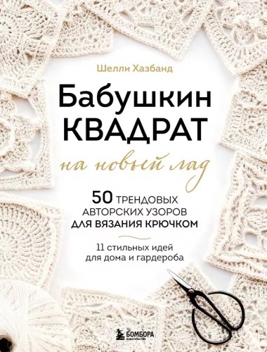 Grandma's Square in a New Way. 50 Trendy Author's Patterns for Crochet. 11 Stylish Ideas for Home and Wardrobe