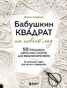 Grandma's Square in a New Way. 50 Trendy Author's Patterns for Crochet. 11 Stylish Ideas for Home and Wardrobe