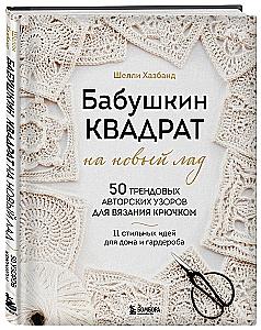 Grandma's Square in a New Way. 50 Trendy Author's Patterns for Crochet. 11 Stylish Ideas for Home and Wardrobe