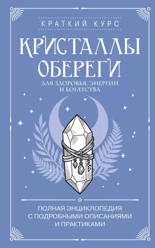 Crystals as Amulets for Health, Energy, and Wealth. A Complete Encyclopedia with Detailed Descriptions and Practices