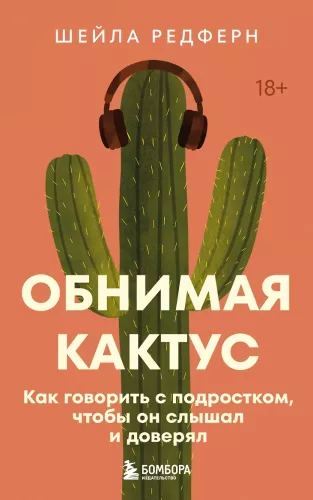 Hugging a Cactus. How to Talk to a Teenager So They Hear and Trust You