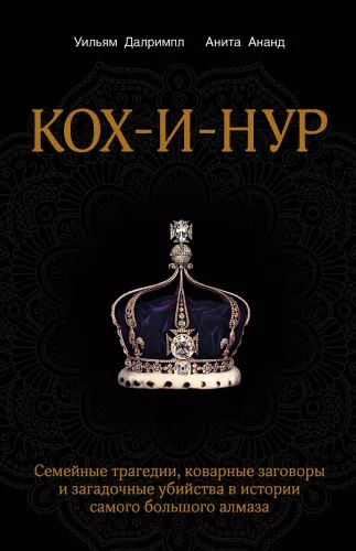 Koh-i-Noor. Family Tragedies, Devious Plots, and Mysterious Murders in the History of the Largest Diamond