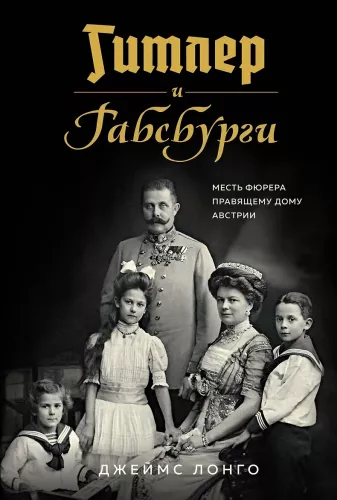 Hitler and the Habsburgs. The Fuhrer's Revenge on the Ruling House of Austria