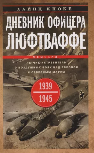 Tagebuch eines Luftwaffenoffiziers. Jagdflieger über Luftkämpfen über Europa und der Nordsee. 1939—1945