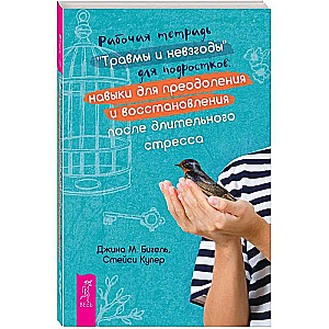 Рабочая тетрадь. Травмы и невзгоды для подростков: навыки для преодоления и восстановления после длительного стресса