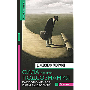 The Power of Your Subconscious Mind. How to Get Everything You Ask For, 11th Edition
