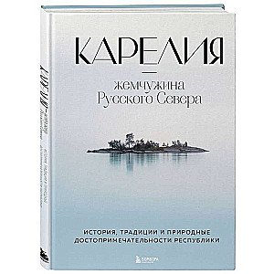 Karelia - the Pearl of the Russian North. History, Traditions and Natural Landmarks of the Republic