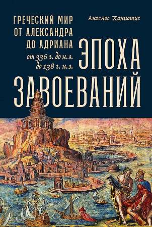 The Age of Conquests: The Greek World from Alexander to Hadrian 336 BC - 138 AD