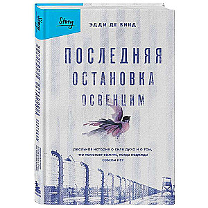 The Last Stop Auschwitz. A True Story of the Strength of the Spirit and What Helps You Survive When There is No Hope