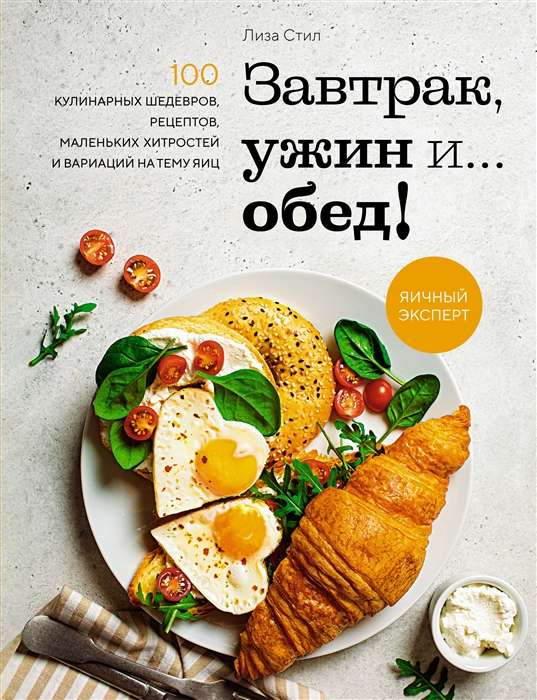 Завтрак, ужин и... обед! 100 кулинарных шедевров, рецептов, маленьких хитростей и вариаций на тему я