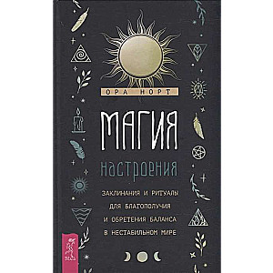 The Magic of Mood. Spells and Rituals for Well-Being and Finding Balance in an Unstable World