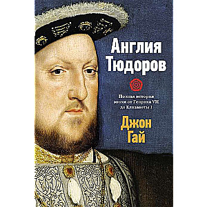 England of the Tudors. A Complete History of the Era from Henry VII to Elizabeth I