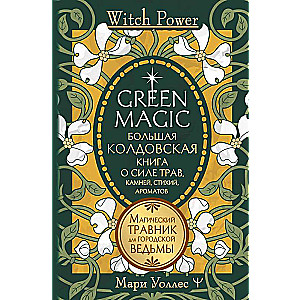 Green Magic. The Great Witchcraft Book about the Power of Herbs, Stones, Elements, Aromas
