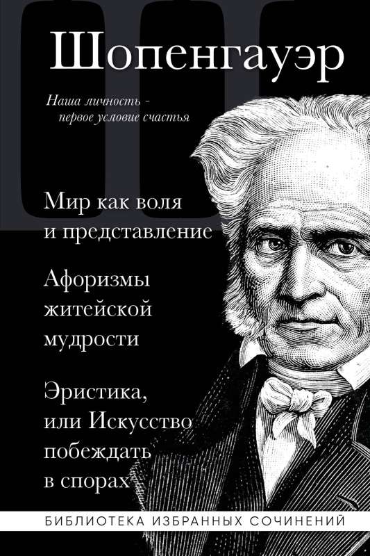 Artūrs Šopenhauer. Pasaule kā griba un priekšstats. Aforismi dzīves gudrības. Eristika, vai Māksla uzvarēt strīdos