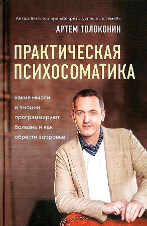 Praktiskā psihosomātika. Kuras emocijas un domas programmē slimību un kā iegūt veselību