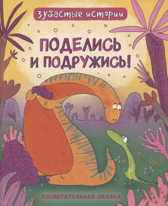Динозавры. Поделись и подружись. Воспитательная сказка