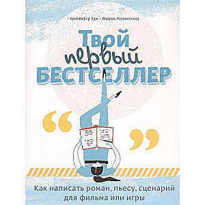 Your First Bestseller. How to Write a Novel, Play, Film Script, or Game