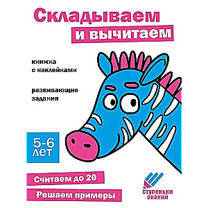 Zināšanu pakāpieni. Saskaitām un atņemam. 5-6 gadi. Grāmata ar uzlīmēm