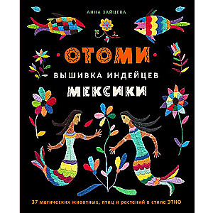 Otomi. Embroidery of the Indians of Mexico. 37 magical animals, birds, and plants in the ETHNO style