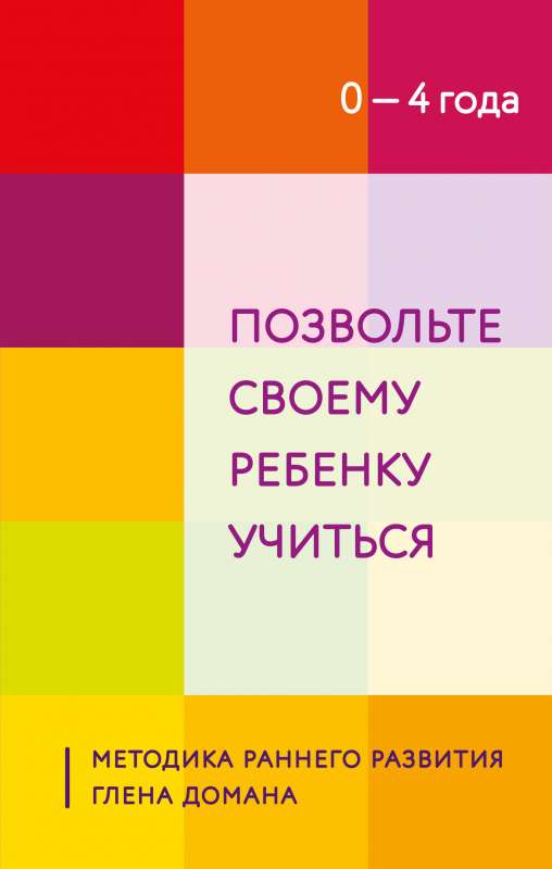 Ļaujiet savam bērnam mācīties. Glena Domana agrīnās attīstības metode. No 0 līdz 4 gadiem