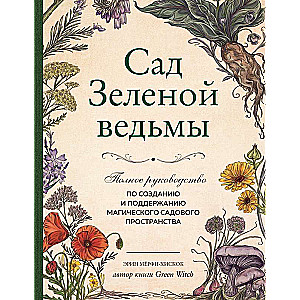 The Green Witch's Garden: A Complete Guide to Creating and Maintaining a Magical Garden Space