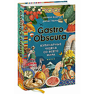 Gastro Obscura. Culinary Wonders from Around the World