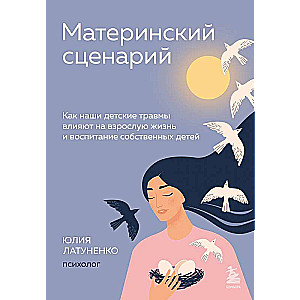 Mātes scenārijs. Kā mūsu bērnības traumas ietekmē pieaugušo dzīvi un savu bērnu audzināšanu