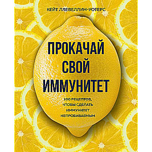 Boost Your Immunity. 100 Recipes to Make Your Immunity Unbreakable