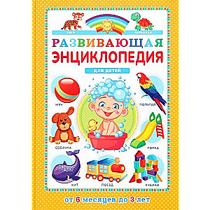 Развивающая энциклопедия для детей от 6 месяцев до 3 лет
