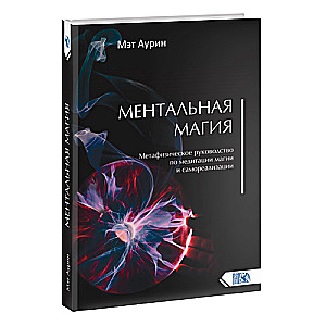 Mentālā maģija. Metafizisks ceļvedis meditācijai, maģijai un pašrealizācijai