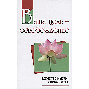 Ваша цель - освобождение. Единство мысли, слова и дела