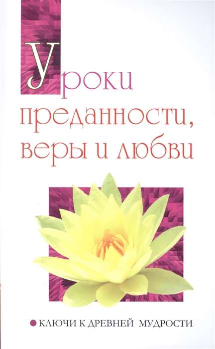 Уроки преданности, веры и любви. Ключи к древней мудрости