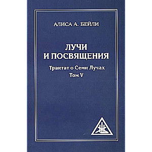 Лучи и посвящения. Трактат о семи лучах. Том V. 2-е изд.