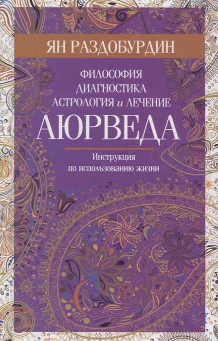 Ajūrvēda. Filozofija, diagnostika, astrologija un ārstēšana 16+