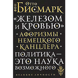 «Dzelzs un asinis». Vācijas kanclera aforismi. Politika ir iespējamo zinātne